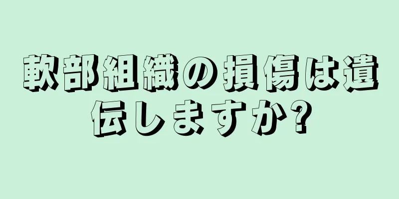 軟部組織の損傷は遺伝しますか?