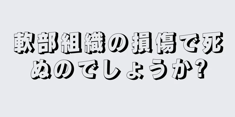 軟部組織の損傷で死ぬのでしょうか?