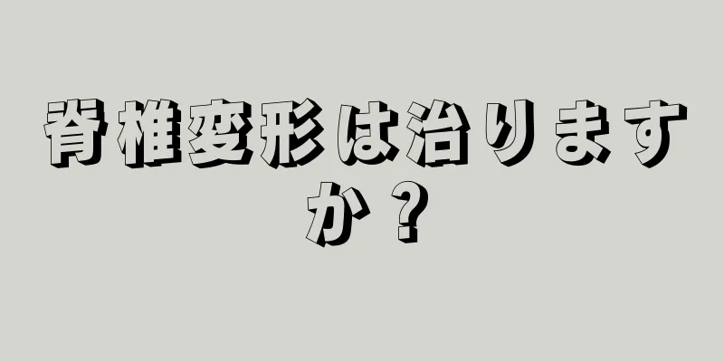 脊椎変形は治りますか？