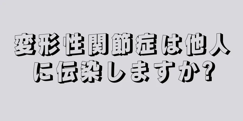 変形性関節症は他人に伝染しますか?