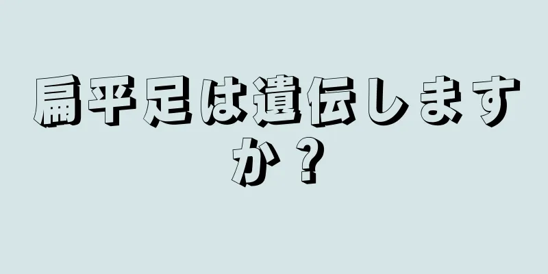 扁平足は遺伝しますか？