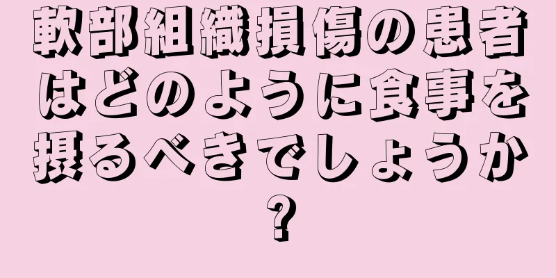 軟部組織損傷の患者はどのように食事を摂るべきでしょうか?