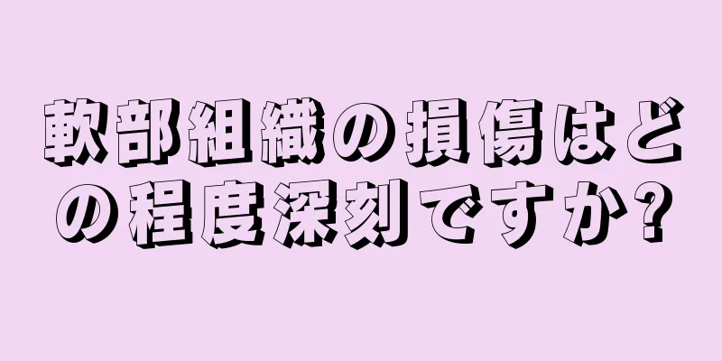 軟部組織の損傷はどの程度深刻ですか?
