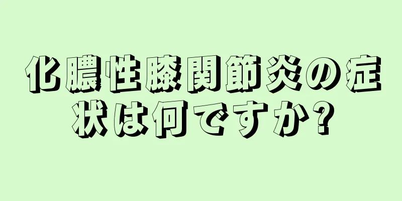化膿性膝関節炎の症状は何ですか?