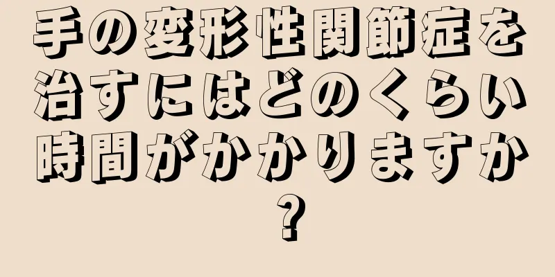 手の変形性関節症を治すにはどのくらい時間がかかりますか？