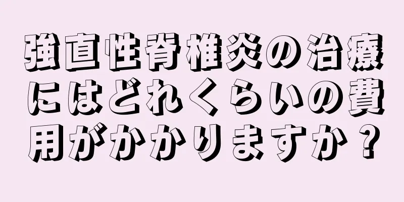 強直性脊椎炎の治療にはどれくらいの費用がかかりますか？