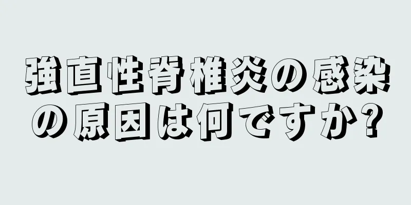 強直性脊椎炎の感染の原因は何ですか?