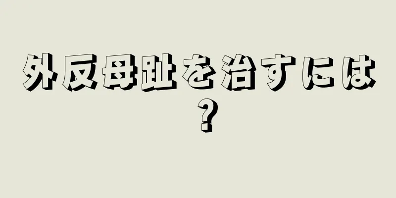 外反母趾を治すには？