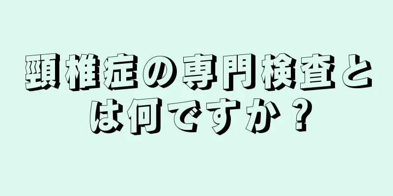 頸椎症の専門検査とは何ですか？