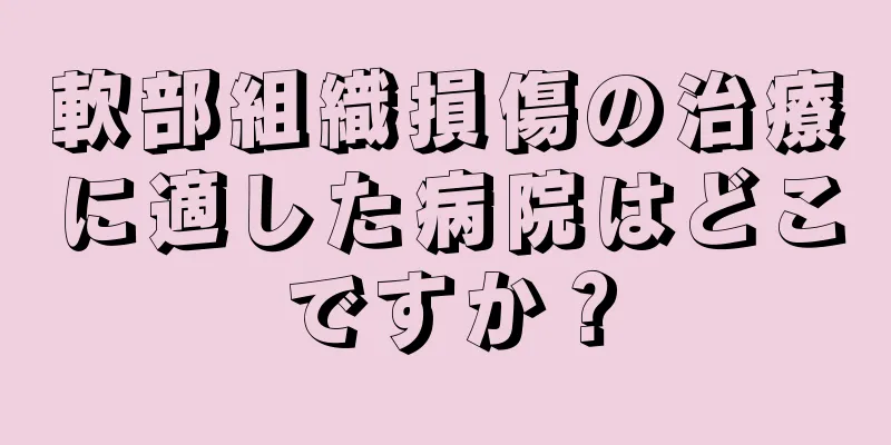 軟部組織損傷の治療に適した病院はどこですか？
