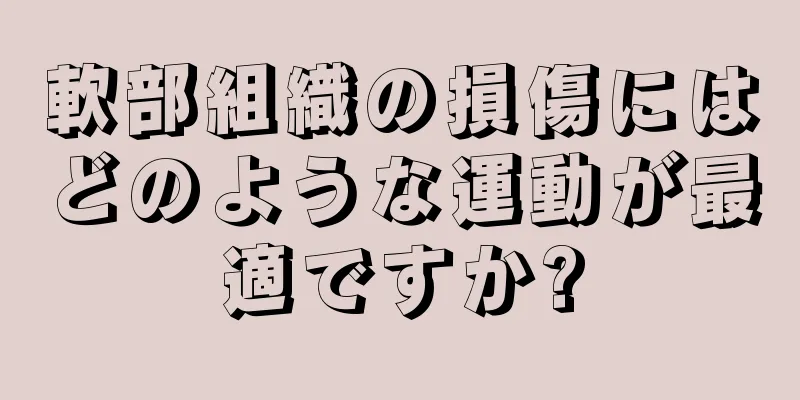 軟部組織の損傷にはどのような運動が最適ですか?