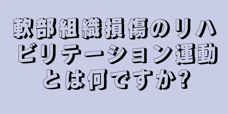 軟部組織損傷のリハビリテーション運動とは何ですか?