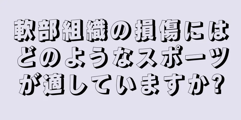 軟部組織の損傷にはどのようなスポーツが適していますか?