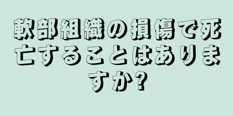 軟部組織の損傷で死亡することはありますか?