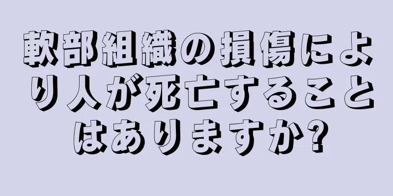 軟部組織の損傷により人が死亡することはありますか?