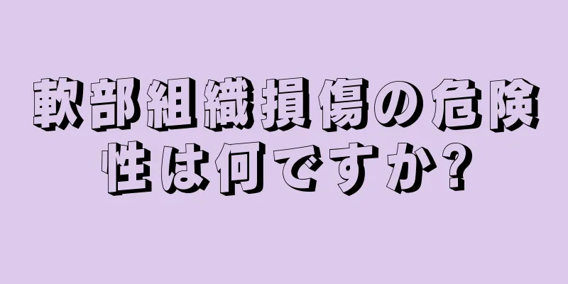 軟部組織損傷の危険性は何ですか?