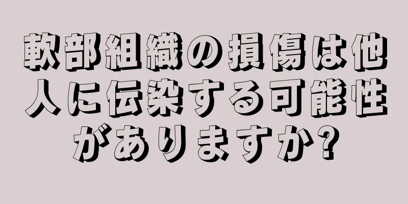 軟部組織の損傷は他人に伝染する可能性がありますか?