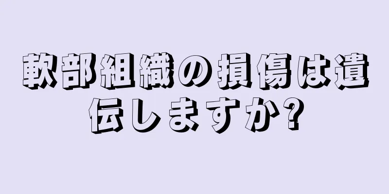 軟部組織の損傷は遺伝しますか?