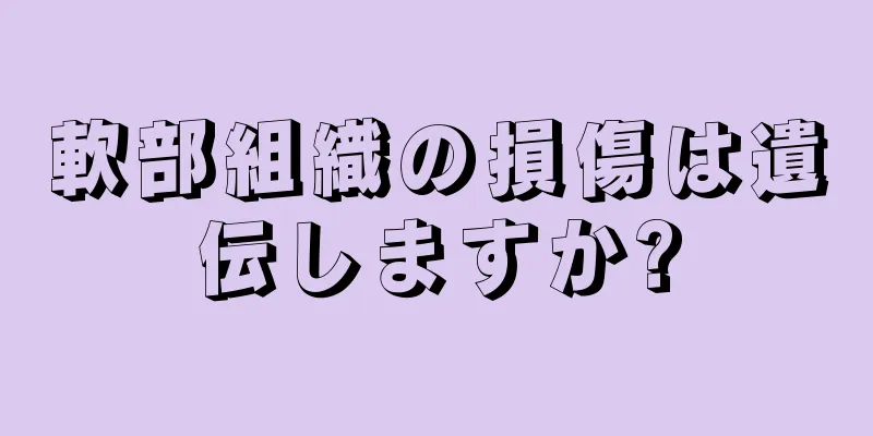軟部組織の損傷は遺伝しますか?