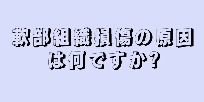 軟部組織損傷の原因は何ですか?