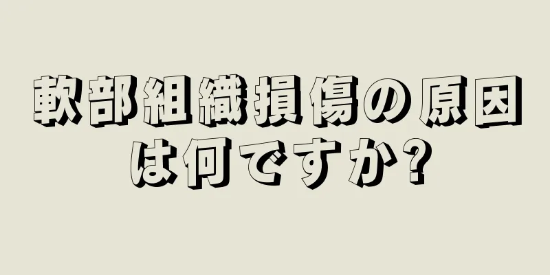 軟部組織損傷の原因は何ですか?