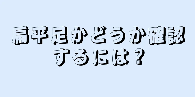 扁平足かどうか確認するには？