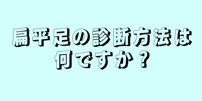扁平足の診断方法は何ですか？