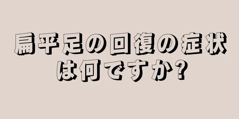扁平足の回復の症状は何ですか?