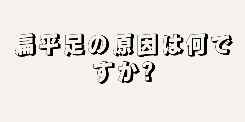 扁平足の原因は何ですか?
