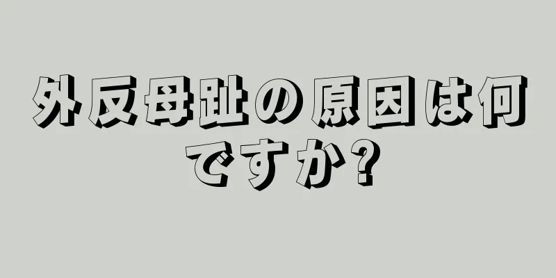 外反母趾の原因は何ですか?