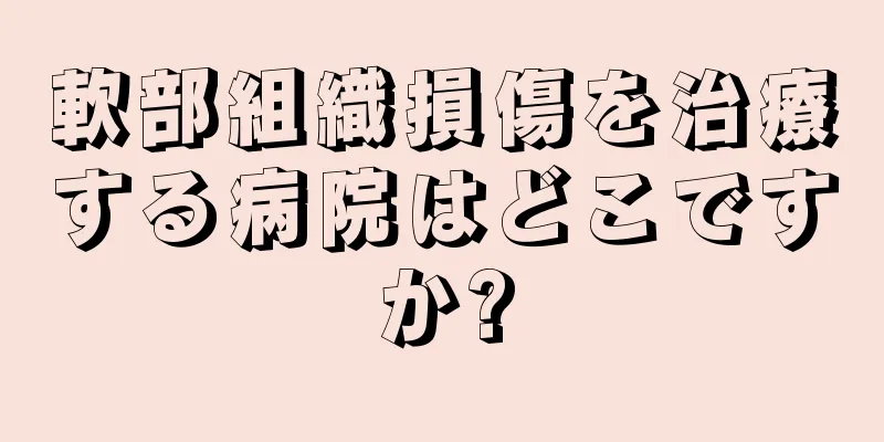 軟部組織損傷を治療する病院はどこですか?