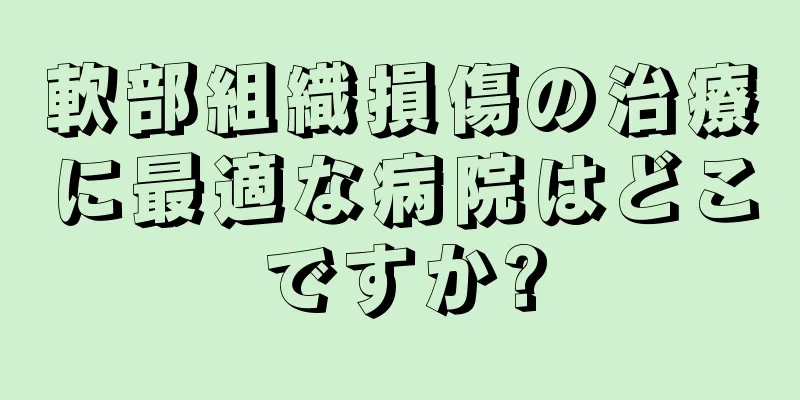 軟部組織損傷の治療に最適な病院はどこですか?