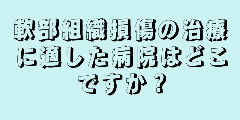 軟部組織損傷の治療に適した病院はどこですか？