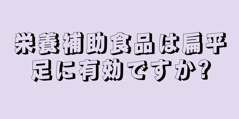 栄養補助食品は扁平足に有効ですか?