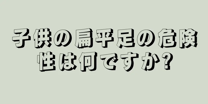 子供の扁平足の危険性は何ですか?