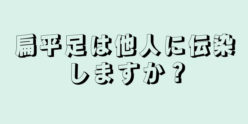 扁平足は他人に伝染しますか？