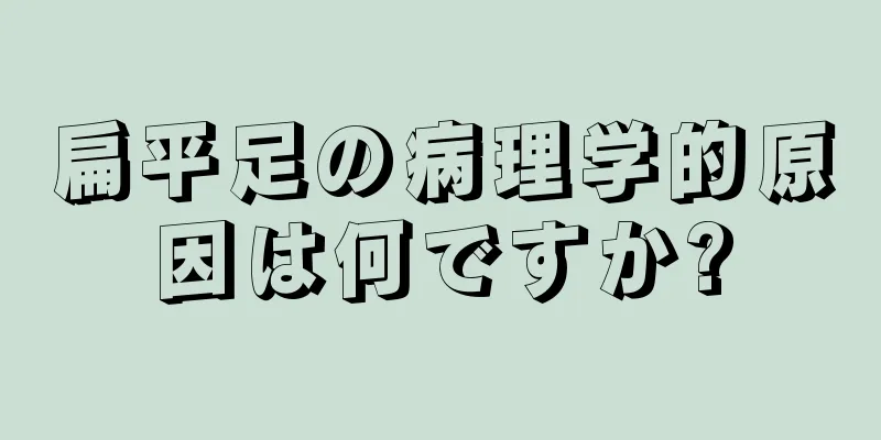 扁平足の病理学的原因は何ですか?