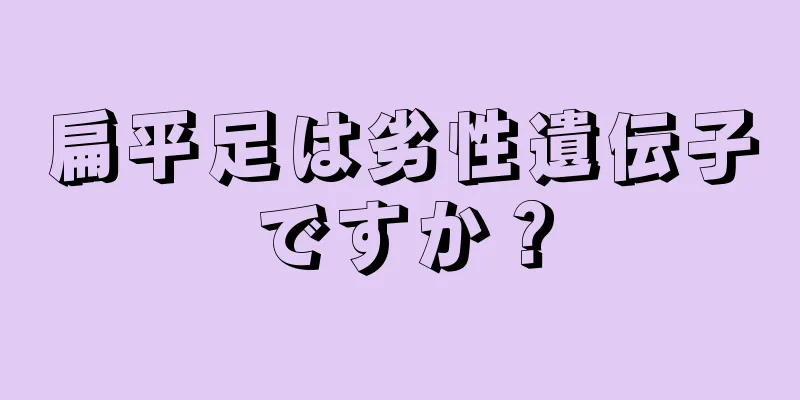 扁平足は劣性遺伝子ですか？