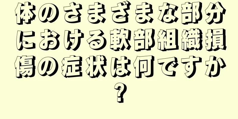 体のさまざまな部分における軟部組織損傷の症状は何ですか?