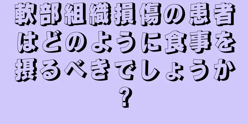 軟部組織損傷の患者はどのように食事を摂るべきでしょうか?