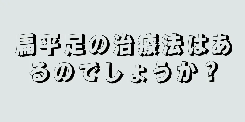 扁平足の治療法はあるのでしょうか？