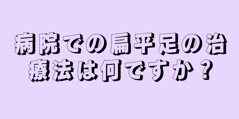 病院での扁平足の治療法は何ですか？