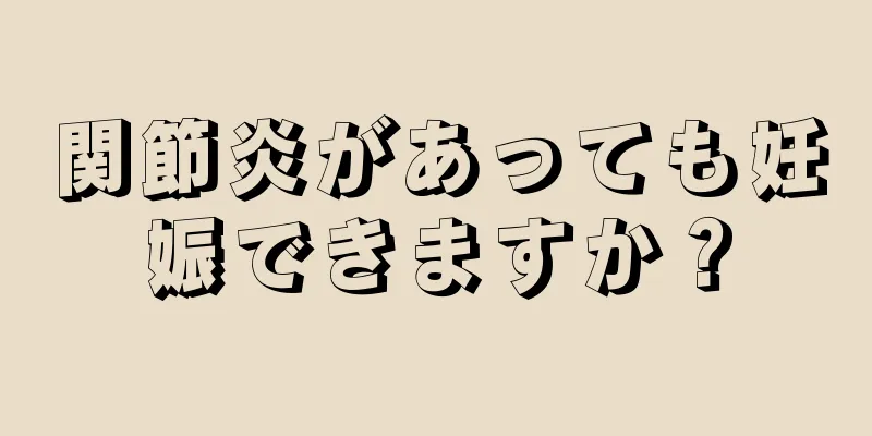 関節炎があっても妊娠できますか？