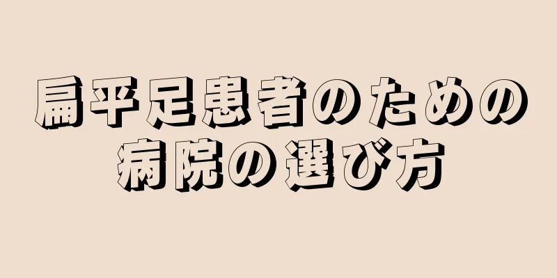 扁平足患者のための病院の選び方