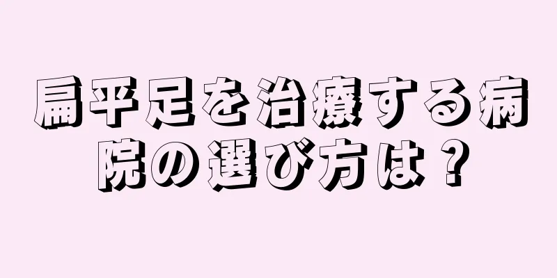 扁平足を治療する病院の選び方は？
