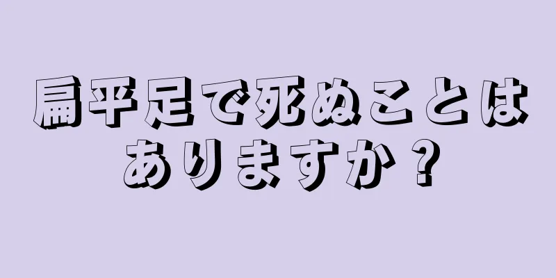 扁平足で死ぬことはありますか？