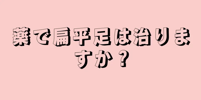 薬で扁平足は治りますか？