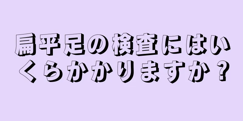 扁平足の検査にはいくらかかりますか？