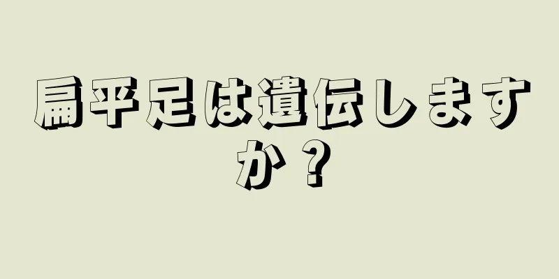 扁平足は遺伝しますか？