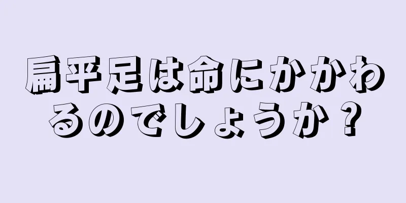 扁平足は命にかかわるのでしょうか？